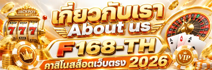 เกี่ยวกับเรา About us F168-TH คาสิโนสล็อตเว็บตรง2026